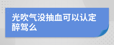 光吹氣沒抽血可以認(rèn)定醉駕么