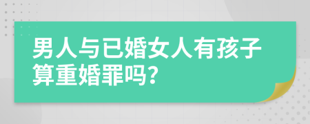 男人與已婚女人有孩子算重婚罪嗎？