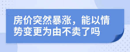 房?jī)r(jià)突然暴漲，能以情勢(shì)變更為由不賣(mài)了嗎