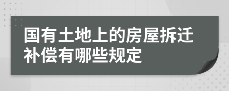 國(guó)有土地上的房屋拆遷補(bǔ)償有哪些規(guī)定
