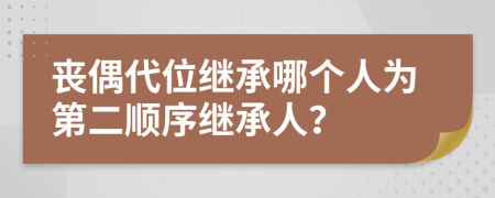 喪偶代位繼承哪個(gè)人為第二順序繼承人？