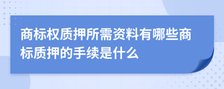 商標(biāo)權(quán)質(zhì)押所需資料有哪些商標(biāo)質(zhì)押的手續(xù)是什么
