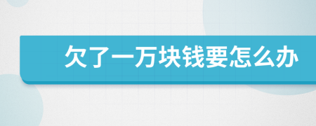 欠了一萬塊錢要怎么辦