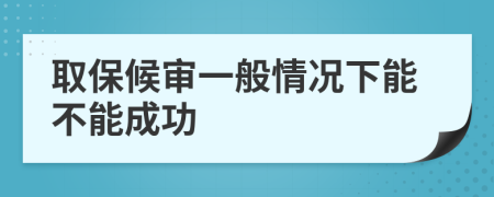 取保候?qū)徱话闱闆r下能不能成功