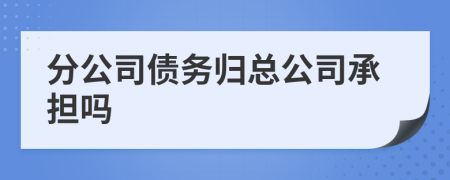 分公司債務歸總公司承擔嗎