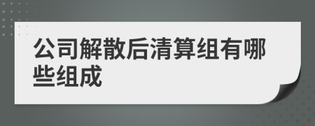公司解散后清算組有哪些組成