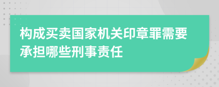 構(gòu)成買賣國家機(jī)關(guān)印章罪需要承擔(dān)哪些刑事責(zé)任