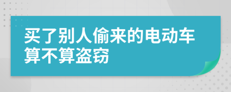 買了別人偷來的電動車算不算盜竊