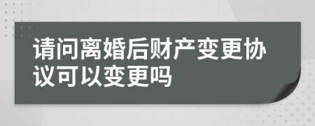 請(qǐng)問離婚后財(cái)產(chǎn)變更協(xié)議可以變更嗎