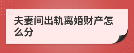 夫妻間出軌離婚財(cái)產(chǎn)怎么分