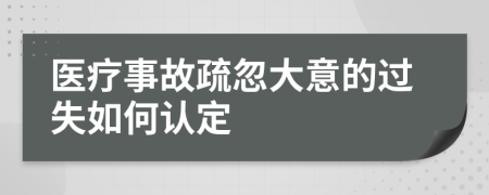 醫(yī)療事故疏忽大意的過失如何認(rèn)定