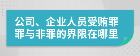 公司、企業(yè)人員受賄罪罪與非罪的界限在哪里