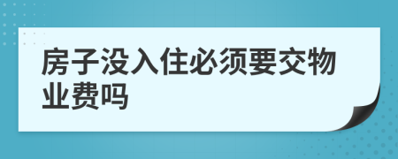 房子沒入住必須要交物業(yè)費(fèi)嗎