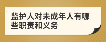 監(jiān)護(hù)人對(duì)未成年人有哪些職責(zé)和義務(wù)