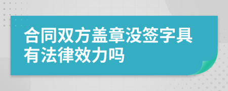 合同雙方蓋章沒簽字具有法律效力嗎