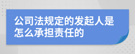 公司法規(guī)定的發(fā)起人是怎么承擔(dān)責(zé)任的