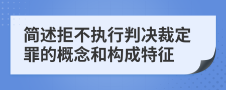 簡述拒不執(zhí)行判決裁定罪的概念和構成特征
