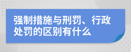 強制措施與刑罰、行政處罰的區(qū)別有什么