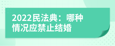 2022民法典：哪種情況應(yīng)禁止結(jié)婚