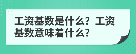 工資基數(shù)是什么？工資基數(shù)意味著什么？
