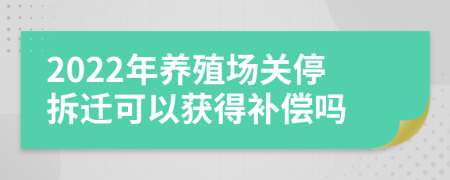 2022年養(yǎng)殖場關(guān)停拆遷可以獲得補(bǔ)償嗎