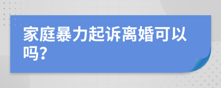 家庭暴力起訴離婚可以嗎？