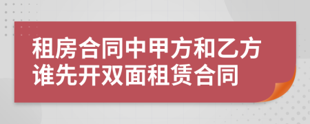 租房合同中甲方和乙方誰(shuí)先開雙面租賃合同