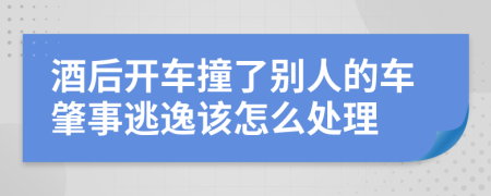 酒后開(kāi)車(chē)撞了別人的車(chē)肇事逃逸該怎么處理