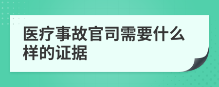 醫(yī)療事故官司需要什么樣的證據(jù)