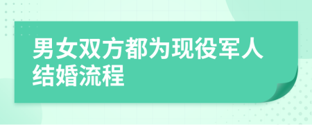 男女雙方都為現(xiàn)役軍人結(jié)婚流程