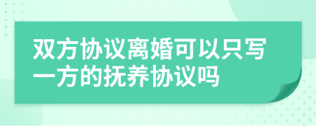 雙方協(xié)議離婚可以只寫一方的撫養(yǎng)協(xié)議嗎