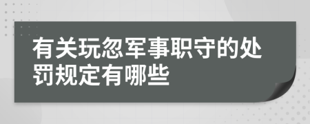有關玩忽軍事職守的處罰規(guī)定有哪些