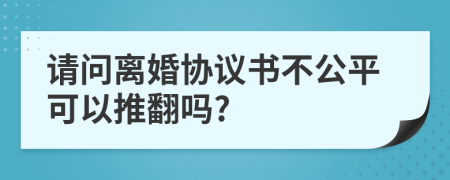 請問離婚協(xié)議書不公平可以推翻嗎?