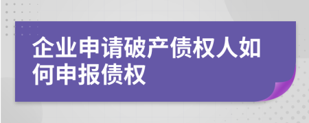 企業(yè)申請(qǐng)破產(chǎn)債權(quán)人如何申報(bào)債權(quán)
