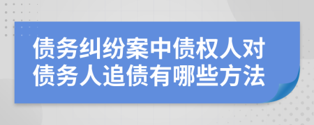 債務(wù)糾紛案中債權(quán)人對(duì)債務(wù)人追債有哪些方法