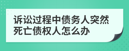 訴訟過(guò)程中債務(wù)人突然死亡債權(quán)人怎么辦
