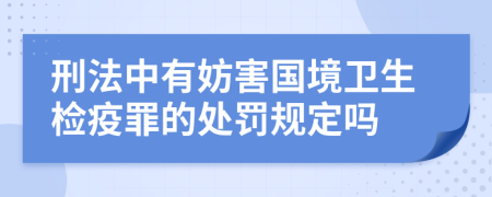 刑法中有妨害國(guó)境衛(wèi)生檢疫罪的處罰規(guī)定嗎