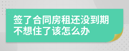 簽了合同房租還沒到期不想住了該怎么辦