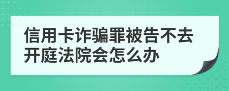 信用卡詐騙罪被告不去開庭法院會(huì)怎么辦