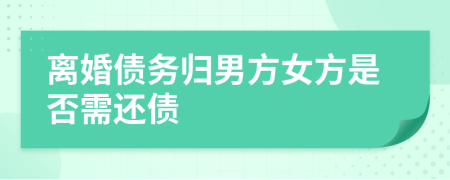 離婚債務(wù)歸男方女方是否需還債
