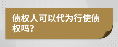 債權(quán)人可以代為行使債權(quán)嗎？