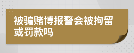 被騙賭博報(bào)警會(huì)被拘留或罰款嗎