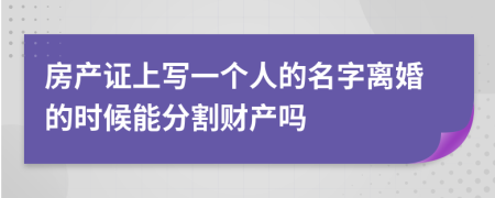 房產(chǎn)證上寫一個(gè)人的名字離婚的時(shí)候能分割財(cái)產(chǎn)嗎