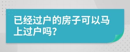 已經(jīng)過戶的房子可以馬上過戶嗎？
