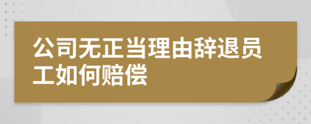 公司無正當(dāng)理由辭退員工如何賠償