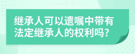 繼承人可以遺囑中帶有法定繼承人的權(quán)利嗎?