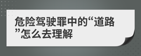 危險(xiǎn)駕駛罪中的“道路”怎么去理解