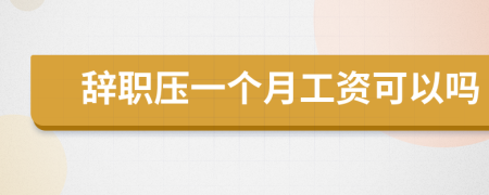辭職壓一個月工資可以嗎