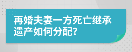 再婚夫妻一方死亡繼承遺產(chǎn)如何分配？