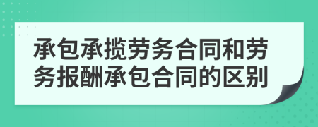 承包承攬勞務(wù)合同和勞務(wù)報(bào)酬承包合同的區(qū)別